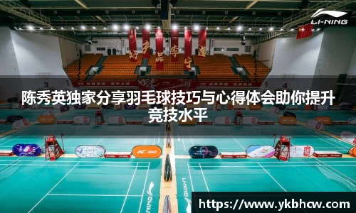 陈秀英独家分享羽毛球技巧与心得体会助你提升竞技水平