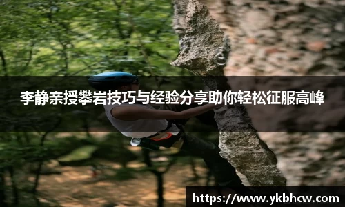 李静亲授攀岩技巧与经验分享助你轻松征服高峰