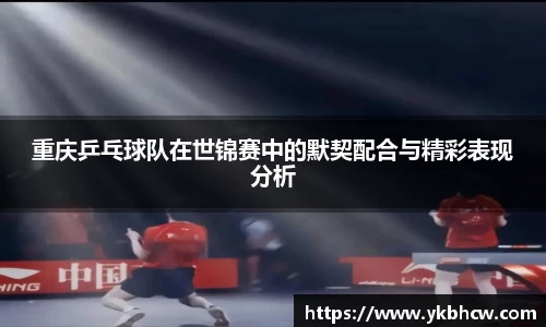 重庆乒乓球队在世锦赛中的默契配合与精彩表现分析