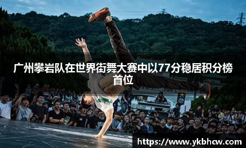 广州攀岩队在世界街舞大赛中以77分稳居积分榜首位