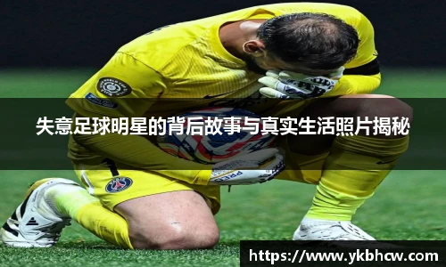 失意足球明星的背后故事与真实生活照片揭秘